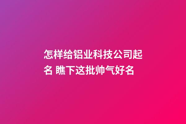怎样给铝业科技公司起名 瞧下这批帅气好名-第1张-公司起名-玄机派